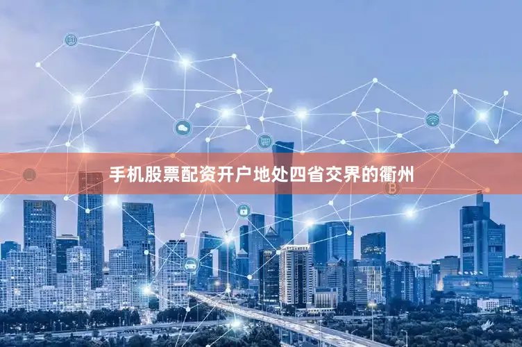 手机股票配资开户　　地处四省交界的衢州