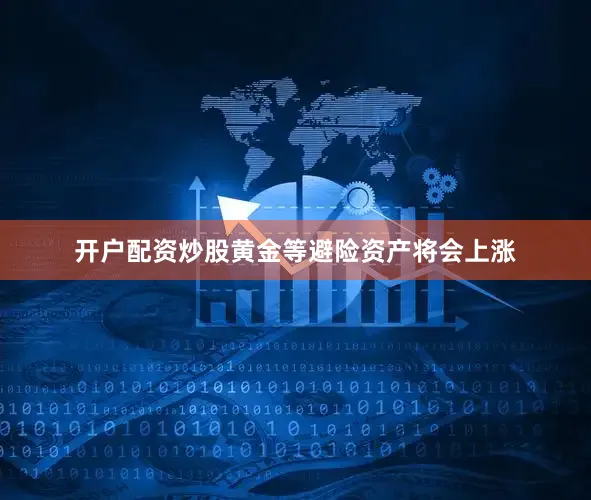 开户配资炒股　　黄金等避险资产将会上涨
