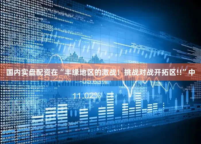 国内实盘配资在“丰缘地区的激战！挑战对战开拓区!!”中