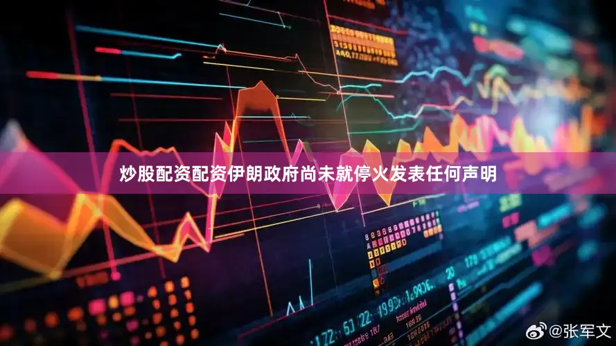 炒股配资配资伊朗政府尚未就停火发表任何声明