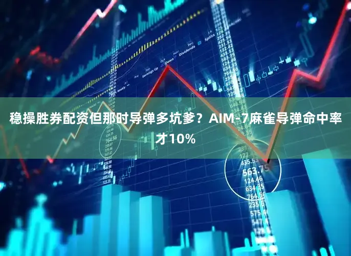 稳操胜券配资但那时导弹多坑爹？AIM-7麻雀导弹命中率才10%