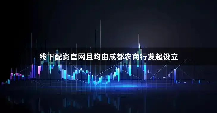 线下配资官网且均由成都农商行发起设立