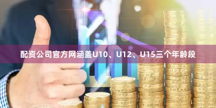 配资公司官方网涵盖U10、U12、U15三个年龄段