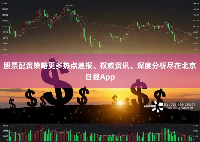 股票配资策略更多热点速报、权威资讯、深度分析尽在北京日报App