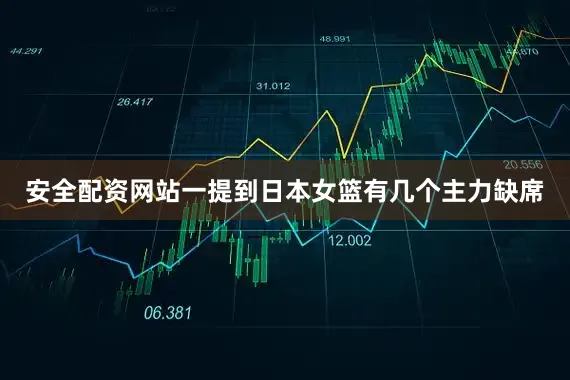 安全配资网站一提到日本女篮有几个主力缺席