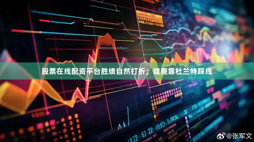 股票在线配资平台胜绩自然打折；雄鹿靠杜兰特踩线