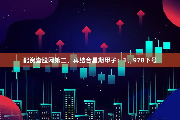 配资查股网　　第二、再结合星期甲子：　　1、978下号